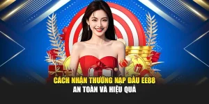 Cách Nhận Thưởng Nạp Đầu EE88 An Toàn Và Hiệu Quả