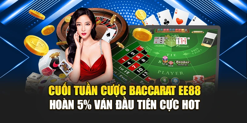Cuối Tuần Cược Baccarat Ee88 – Hoàn 5% Ván Đầu Tiên Cực Hot