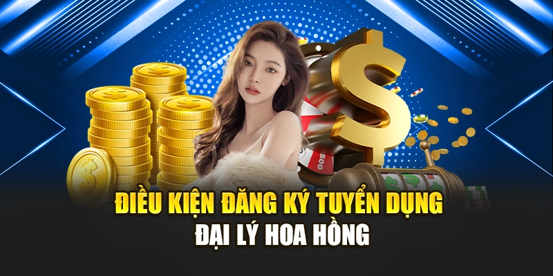 Điều kiện đăng ký tuyển dụng đại lý hoa hồng