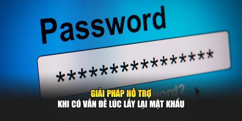 Giải pháp hỗ trợ khi có vấn đề lúc lấy lại mật khẩu