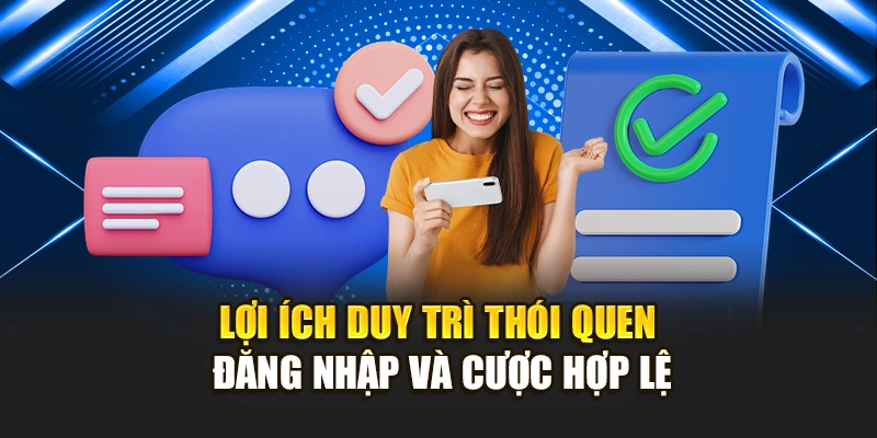 Lợi ích duy trì thói quen đăng nhập và cược hợp lệ