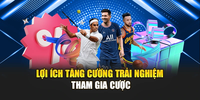 Lợi ích tăng cường trải nghiệm tham gia cược
