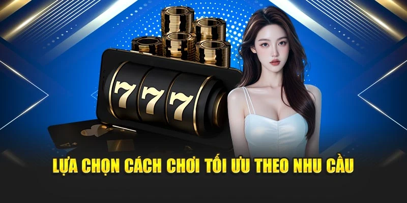 Lựa chọn cách chơi tối ưu theo nhu cầu