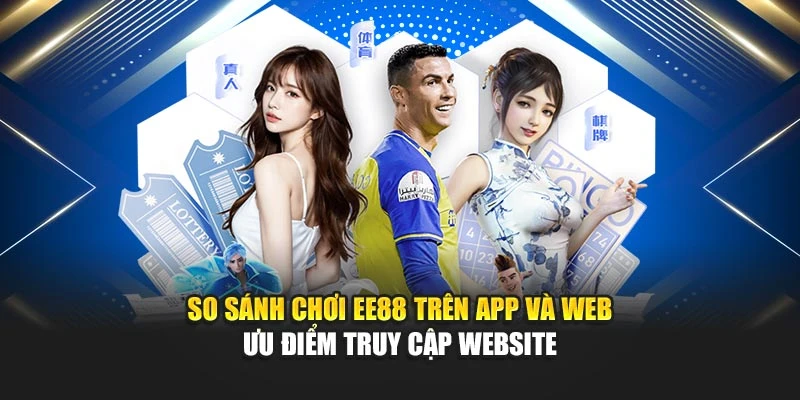 So sánh chơi EE88 trên app và web - Ưu điểm truy cập website