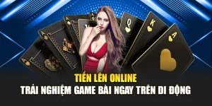 Tiến Lên Online – Trải Nghiệm Game Bài Ngay Trên Di Động