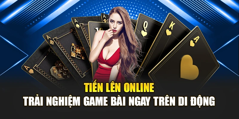 Tiến Lên Online – Trải Nghiệm Game Bài Ngay Trên Di Động