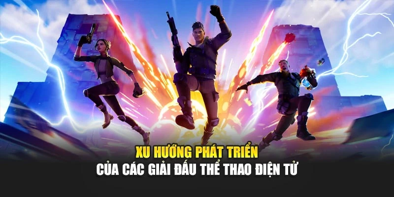 Xu hướng phát triển của các giải đấu thể thao điện tử