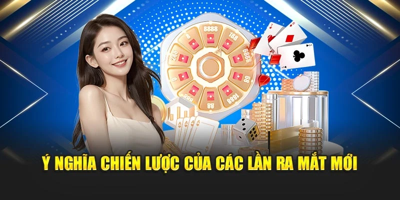 Ý nghĩa chiến lược của các lần ra mắt mới