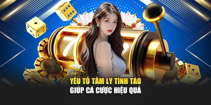 Yếu tố tâm lý tỉnh táo giúp cá cược hiệu quả