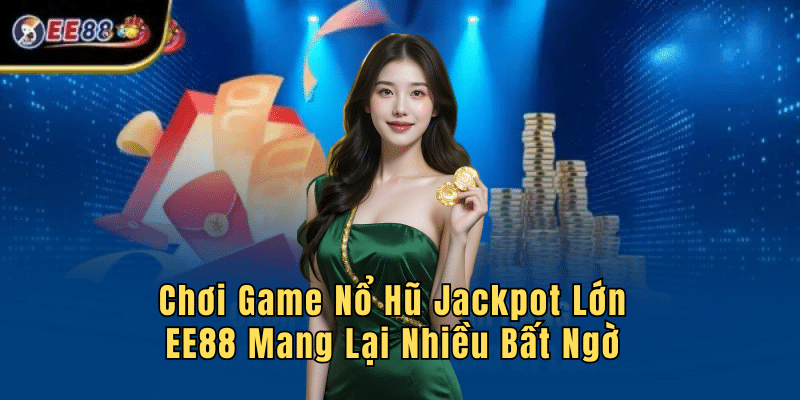 Chơi Game Nổ Hũ Jackpot Lớn EE88 Mang Lại Nhiều Bất Ngờ
