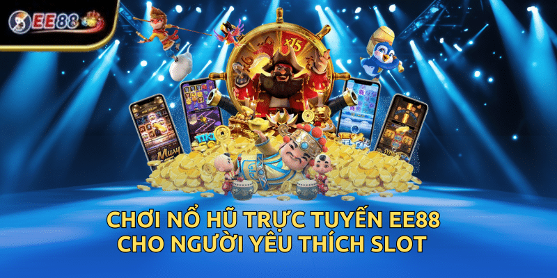 Chơi Nổ Hũ Trực Tuyến EE88 Cho Người Yêu Thích Slot
