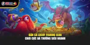 Bắn Cá Lucky Fishing EE88 Chơi Cực Đã Thưởng Siêu Nhanh