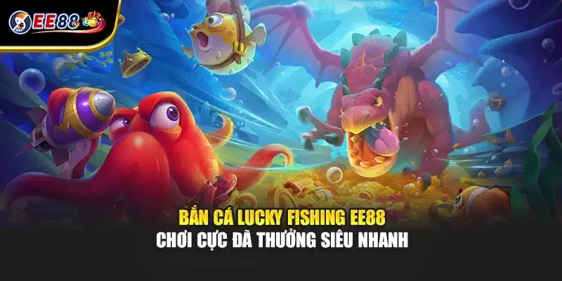 Bắn Cá Lucky Fishing EE88 Chơi Cực Đã Thưởng Siêu Nhanh