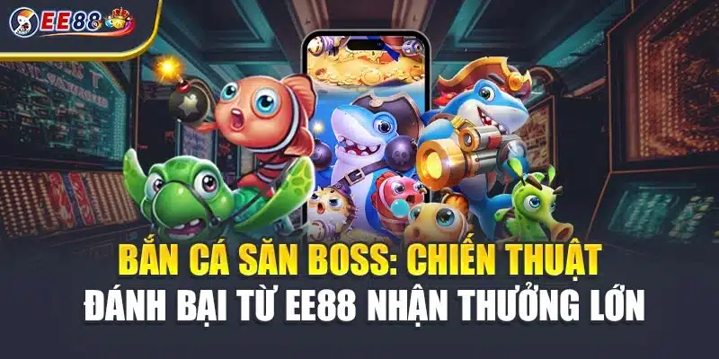 Bắn Cá Săn Boss: Chiến Thuật Đánh Bại Từ EE88 Nhận Thưởng Lớn