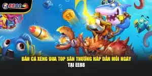 Bắn Cá Xèng Đua Top Săn Thưởng Hấp Dẫn Mỗi Ngày Tại EE88