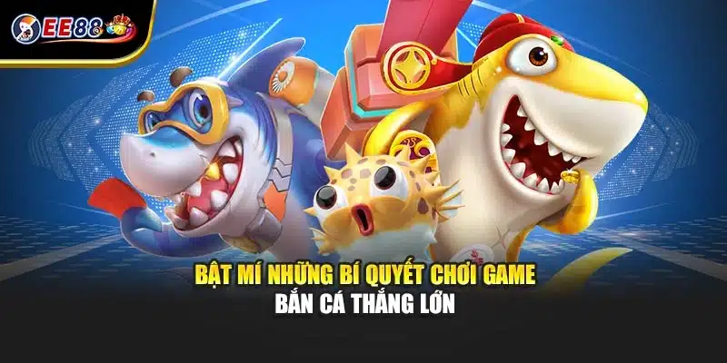 Bật mí những bí quyết chơi game bắn cá thắng lớn