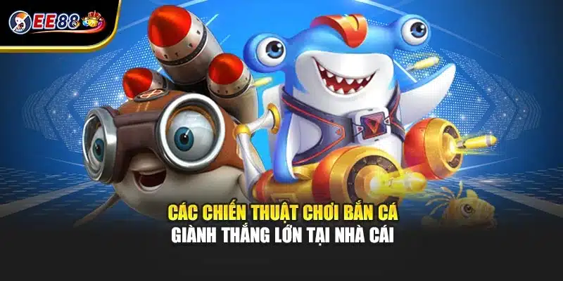 Các chiến thuật chơi bắn cá giành thắng lớn tại nhà cái