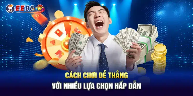 Cách chơi dễ thắng với nhiều lựa chọn hấp dẫn