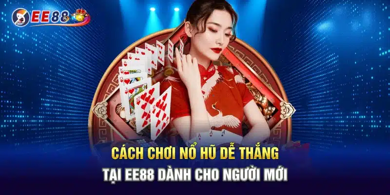 Cách Chơi Nổ Hũ Dễ Thắng Tại EE88 Dành Cho Người Mới