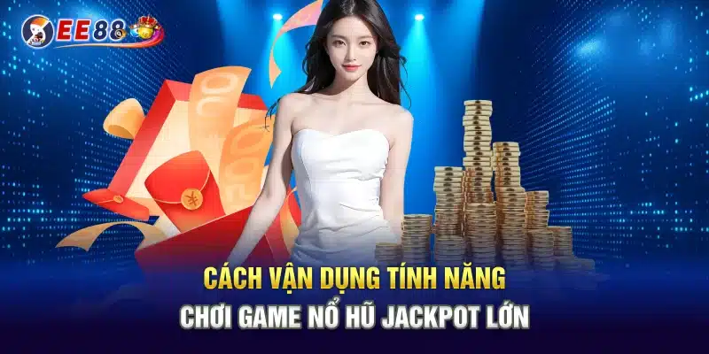 Cách vận dụng tính năng chơi game nổ hũ jackpot lớn