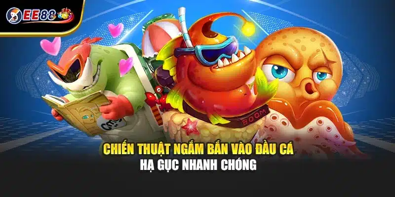 Chiến thuật ngắm bắn vào đầu cá hạ gục nhanh chóng