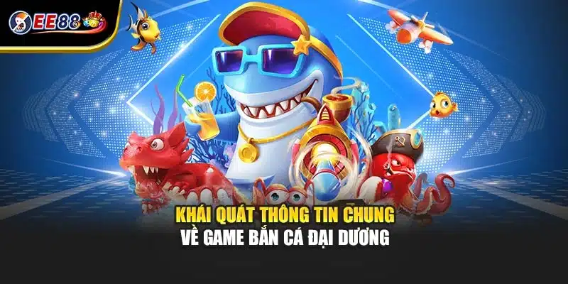 Khái quát thông tin chung về game bắn cá đại dương