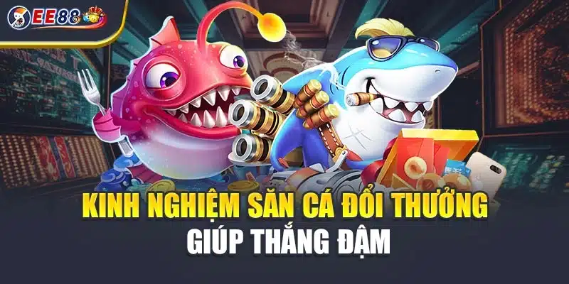 Kinh nghiệm săn cá đổi thưởng giúp thắng đậm
