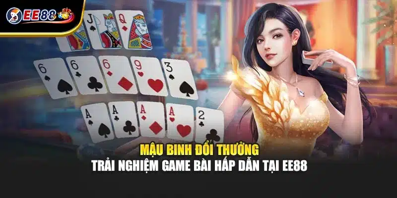 Mậu Binh Đổi Thưởng - Trải Nghiệm Game Bài Hấp Dẫn Tại EE88