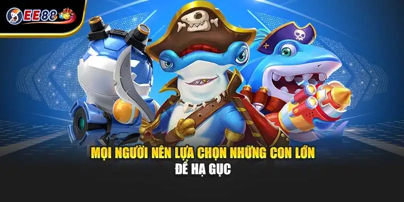 Mọi người nên lựa chọn những con lớn để hạ gục