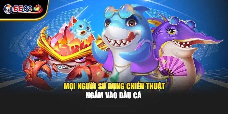 Mọi người sử dụng chiến thuật ngắm vào đầu cá 