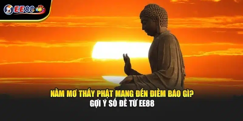 Nằm Mơ Thấy Phật Điềm Báo Như Thế Nào? Gợi Ý Số Đề Từ EE88