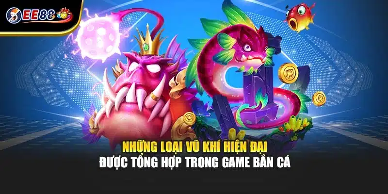 Những loại vũ khí hiện đại được tổng hợp trong game bắn cá