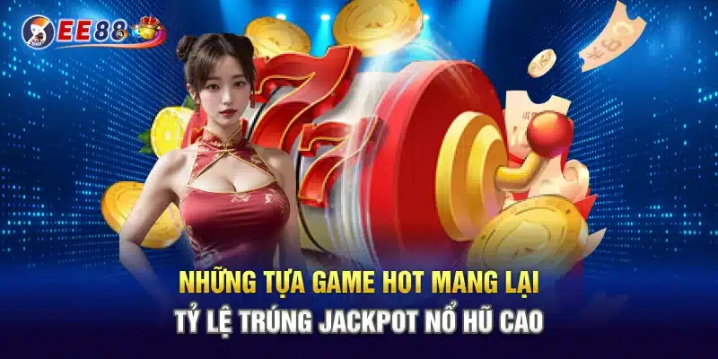 Những tựa game hot mang lại tỷ lệ trúng jackpot nổ hũ cao