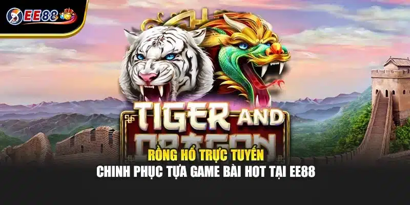 Rồng Hổ Trực Tuyến - Chinh Phục Tựa Game Bài Hot Tại EE88
