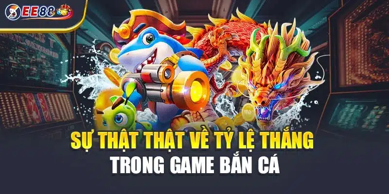 Sự thật thật về tỷ lệ thắng trong game bắn cá