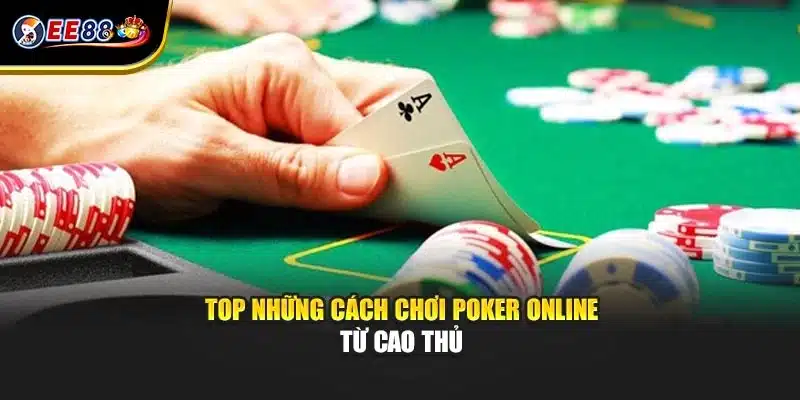 Cách chơi Poker online hiệu quả từ cao thủ