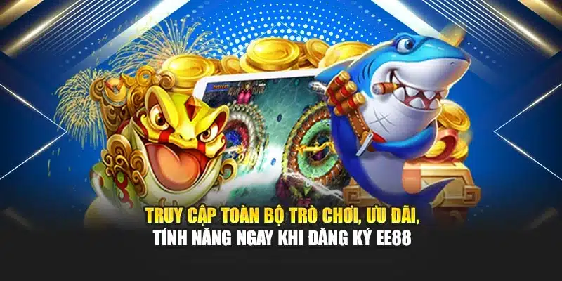 Truy cập toàn bộ trò chơi, ưu đãi, tính năng ngay khi đăng ký EE88